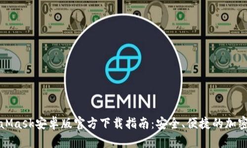 MetaMask安卓版官方下载指南：安全、便捷的加密钱包