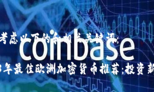 可以考虑以下的和相关关键词：

2023年最佳欧洲加密货币推荐：投资新机遇
