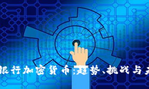 墨西哥银行加密货币：趋势、挑战与未来展望