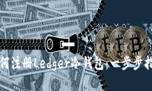 如何注册Ledger冷钱包：一步步指南