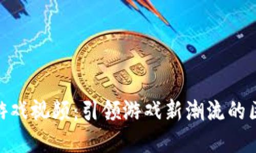 加密货币游戏视频：引领游戏新潮流的区块链革命