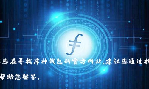 很抱歉，我无法提供实时的的网站链接或具体的官网网址。如果您在寻找库神钱包的官方网站，建议您通过搜索引擎输入“库神钱包官网”来查找最新和最准确的网站信息。

如果您有关于库神钱包的具体问题或需要更多信息，我很乐意帮助您解答。