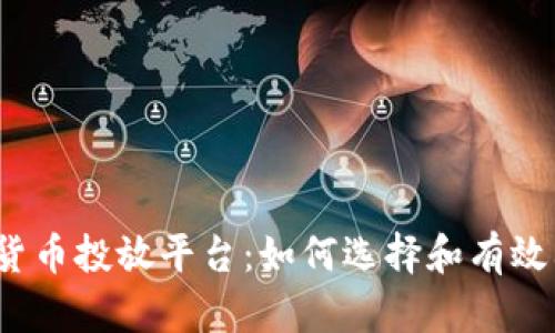 加密货币投放平台：如何选择和有效利用？