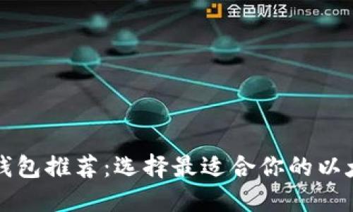 以太坊钱包推荐：选择最适合你的以太坊钱包