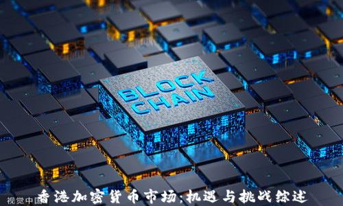 
香港加密货币市场：机遇与挑战综述