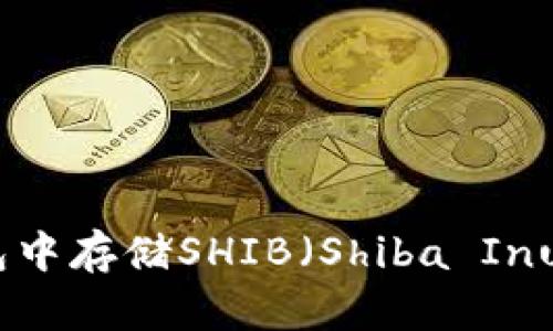 如何在以太坊钱包中存储SHIB（Shiba Inu）代币的完整指南