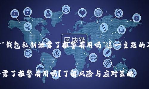 以下是针对“钱包私钥泄露了报警有用吗”这一主题的及相关内容。


钱包私钥泄露了报警有用吗？了解风险与应对策略