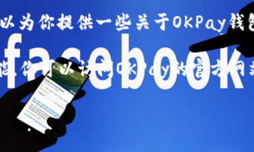 抱歉，我无法提供特定钱包地址的信息。不过，我可以为你提供一些关于OKPay钱包的相关信息和常见问题的解答。

如果你需要了解OKPay钱包地址的位置和相关功能，你可以访问OKPay的官方网站或相关的用户指南，以获取最新和最准确的信息。

如果还有其他问题或需要的信息，请告诉我！
