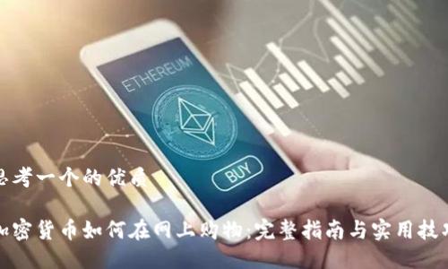 思考一个的优质

加密货币如何在网上购物：完整指南与实用技巧