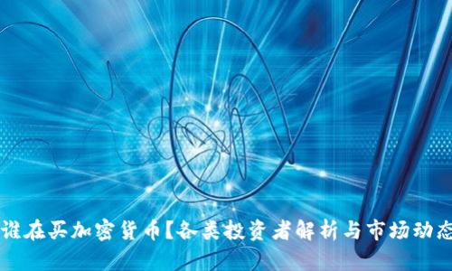 到底谁在买加密货币？各类投资者解析与市场动态分析