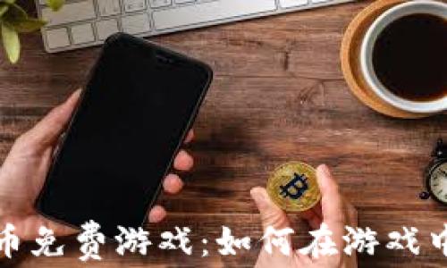 
探索加密货币免费游戏：如何在游戏中盈利与获利