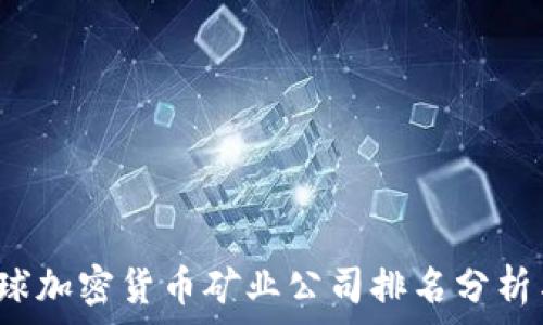   
2023年全球加密货币矿业公司排名分析与行业展望