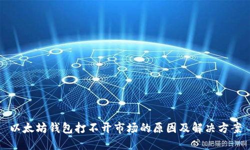 以太坊钱包打不开市场的原因及解决方案
