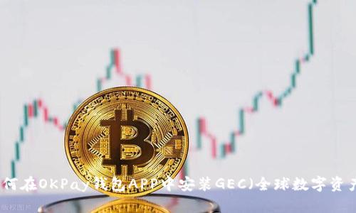 如何在OKPay钱包APP中安装GEC（全球数字资产）