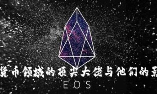 加密货币领域的顶尖大佬与他们的影响力