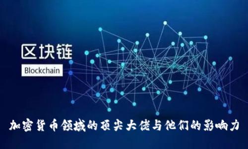加密货币领域的顶尖大佬与他们的影响力