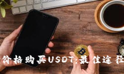 :
如何以优惠价格购买USDT：最佳途径与平台分析