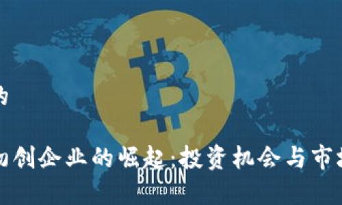 思考一个的

加密货币初创企业的崛起：投资机会与市场前景分析
