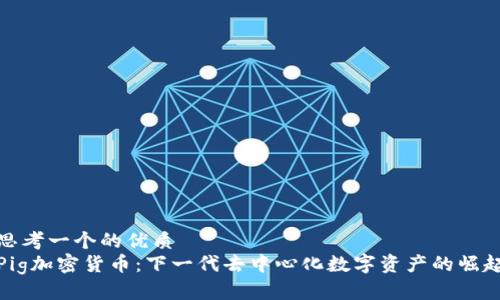 思考一个的优质  
Pig加密货币：下一代去中心化数字资产的崛起