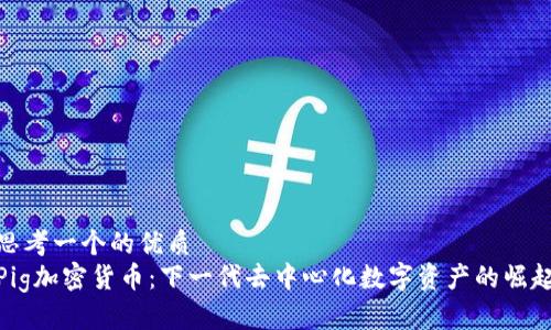 思考一个的优质  
Pig加密货币：下一代去中心化数字资产的崛起