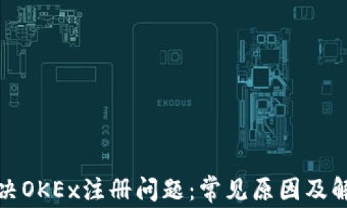 
如何解决OKEx注册问题：常见原因及解决方案