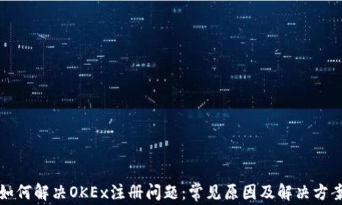 
如何解决OKEx注册问题：常见原因及解决方案