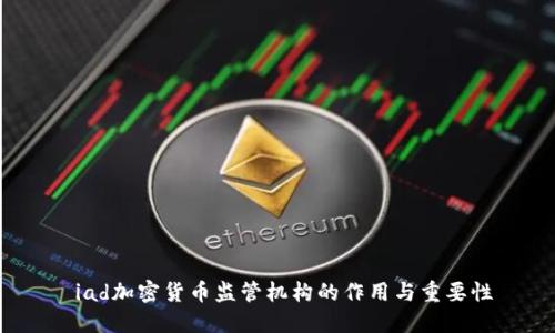  iad加密货币监管机构的作用与重要性