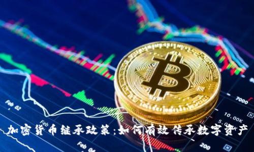 加密货币继承政策：如何有效传承数字资产