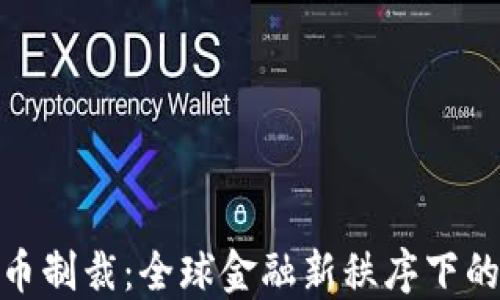 
加密数字货币制裁：全球金融新秩序下的挑战与机遇