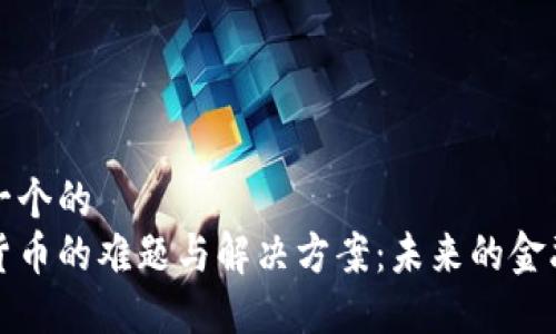 思考一个的  
加密货币的难题与解决方案：未来的金融变革