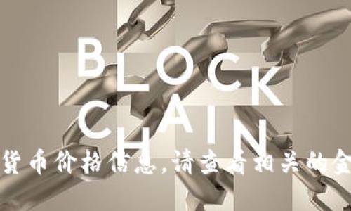 抱歉，我无法提供实时的加密货币价格信息。请查看相关的金融网站或应用获取最新数据。