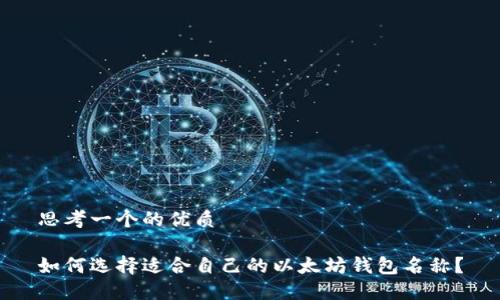 思考一个的优质

如何选择适合自己的以太坊钱包名称？