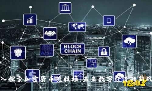 深入探索加密货币竞技场：未来数字经济的新战场