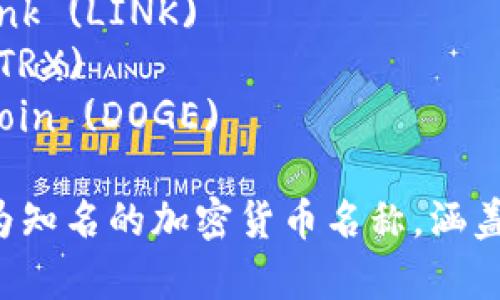 以下是一些主流加密货币的名称以及它们的英文名称：

1. 比特币 - Bitcoin (BTC)
2. 以太坊 - Ethereum (ETH)
3. 莱特币 - Litecoin (LTC)
4. 瑞波币 - Ripple (XRP)
5. 比特币现金 - Bitcoin Cash (BCH)
6. 恒星币 - Stellar (XLM)
7. 艾达币 - Cardano (ADA)
8. 链环链 - Chainlink (LINK)
9. 波场币 - TRON (TRX)
10. 狗狗币 - Dogecoin (DOGE)

这些是目前市场上较为知名的加密货币名称，涵盖了不同的技术和用途。