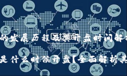 加密货币的发展历程及其开盘时间解析

加密货币是什么时候开盘？全面解析其发展历程