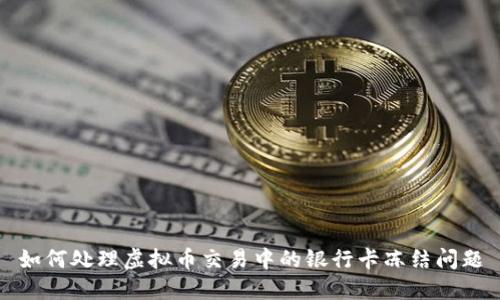 如何处理虚拟币交易中的银行卡冻结问题