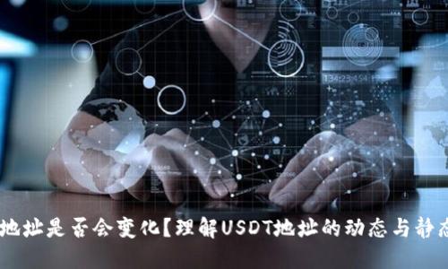 USDT地址是否会变化？理解USDT地址的动态与静态特性