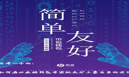 思考一个的:


如何在以太坊钱包中实现无矿工费交易的方法