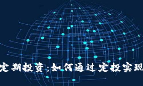 加密货币定期投资：如何通过定投实现财富增值