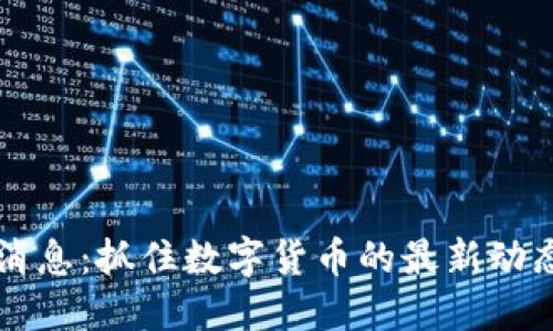 币圈新消息：抓住数字货币的最新动态与趋势