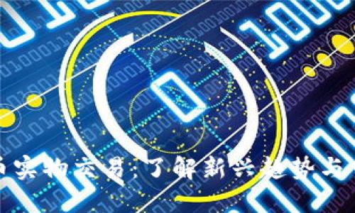 加密货币实物交易：了解新兴趋势与市场动态