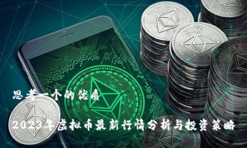 思考一个的优质

2023年虚拟币最新行情分析与投资策略