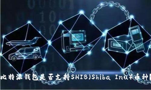 比特派钱包是否支持SHIB（Shiba Inu）币种？