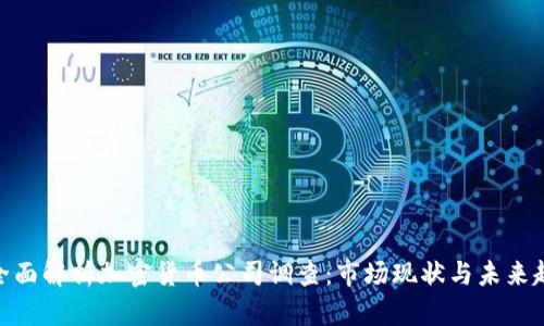 : 全面解析加密货币公司调查：市场现状与未来趋势