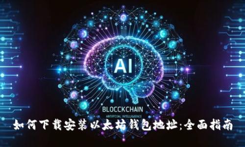 如何下载安装以太坊钱包地址：全面指南