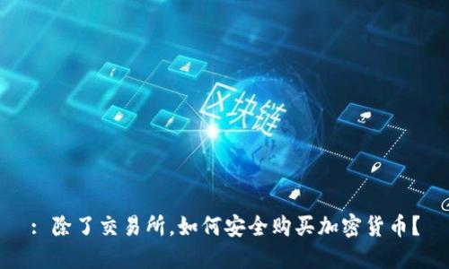 : 除了交易所，如何安全购买加密货币？