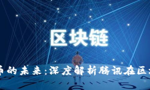 马化腾与加密货币的未来：深度解析腾讯在区块链浪潮中的布局