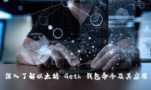 深入了解以太坊 Geth 钱包命令及其应用