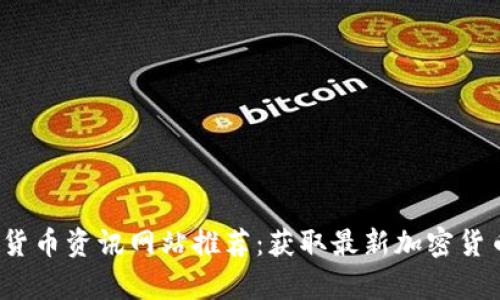 2023年数字货币资讯网站推荐：获取最新加密货币动态与分析