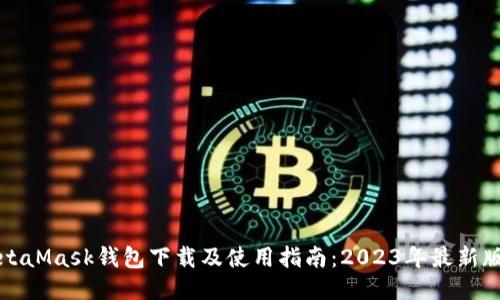 MetaMask钱包下载及使用指南：2023年最新版本